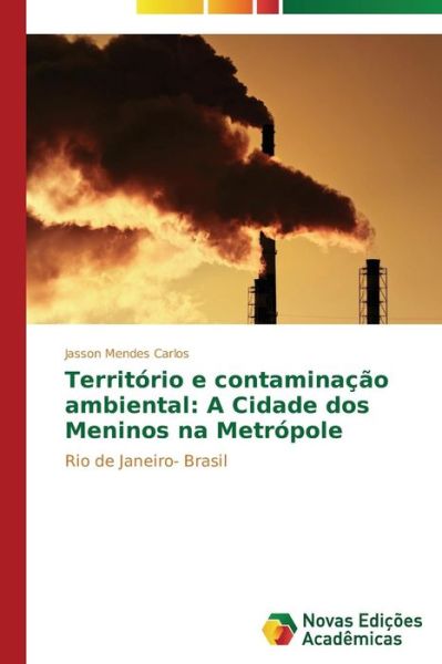 Cover for Jasson Mendes Carlos · Território E Contaminação Ambiental: a Cidade Dos Meninos Na Metrópole: Rio De Janeiro- Brasil (Paperback Book) [Portuguese edition] (2014)