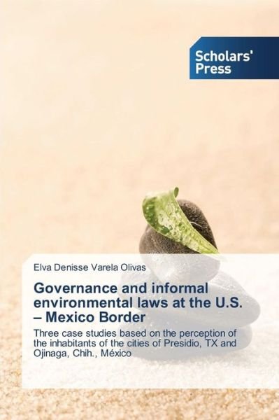Cover for Elva Denisse Varela Olivas · Governance and Informal Environmental Laws at the U.s. - Mexico Border: Three Case Studies Based on the Perception of the Inhabitants of the Cities of Presidio, Tx and Ojinaga, Chih., México (Pocketbok) (2013)