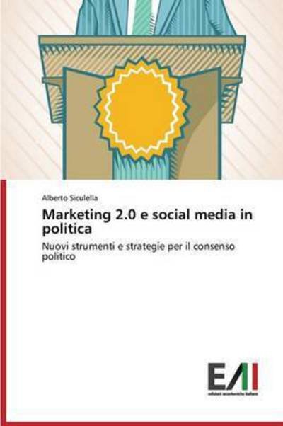 Marketing 2.0 E Social Media in Politica - Siculella Alberto - Books - Edizioni Accademiche Italiane - 9783639772098 - June 12, 2015