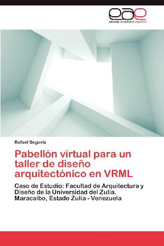 Cover for Rafael Segovia · Pabellón Virtual Para Un Taller De Diseño Arquitectónico en Vrml: Caso De Estudio: Facultad De Arquitectura Y Diseño De La Universidad Del Zulia. Maracaibo, Estado Zulia - Venezuela (Paperback Book) [Spanish edition] (2012)