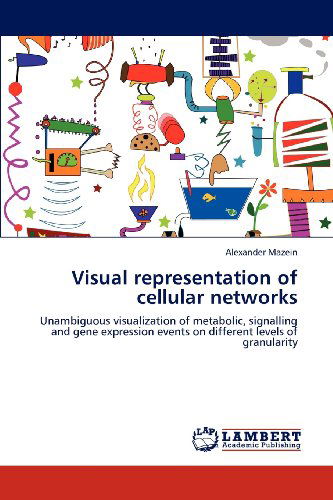 Visual Representation of Cellular Networks: Unambiguous Visualization of Metabolic, Signalling and Gene Expression Events on Different Levels of Granularity - Alexander Mazein - Kirjat - LAP LAMBERT Academic Publishing - 9783659163098 - maanantai 2. heinäkuuta 2012