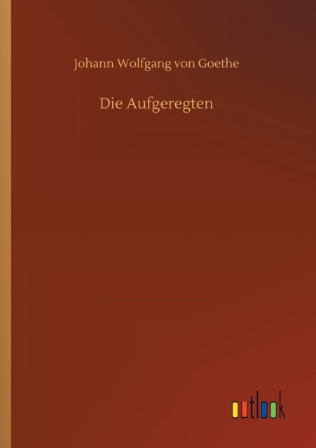 Cover for Johann Wolfgang von Goethe · Die Aufgeregten (Taschenbuch) (2020)