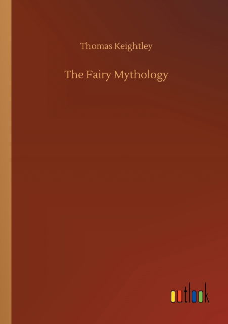 The Fairy Mythology - Thomas Keightley - Książki - Outlook Verlag - 9783752334098 - 24 lipca 2020