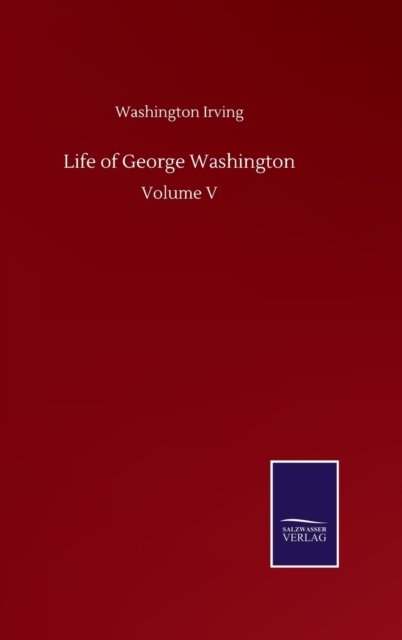 Cover for Washington Irving · Life of George Washington: Volume V (Innbunden bok) (2020)