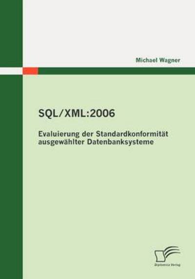 Sql / Xml:2006 - Evaluierung Der Standardkonformität Ausgewählter Datenbanksysteme - Michael Wagner - Bøger - Diplomica Verlag - 9783836696098 - 10. august 2010