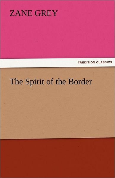 The Spirit of the Border (Tredition Classics) - Zane Grey - Książki - tredition - 9783842424098 - 7 listopada 2011