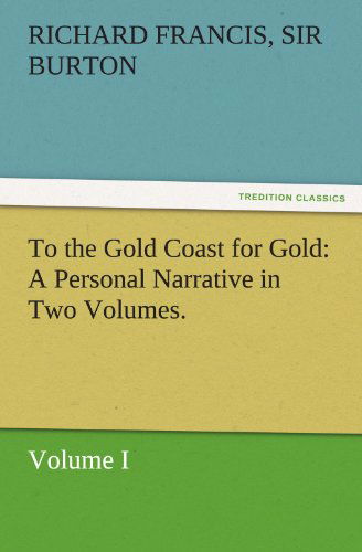 Cover for Sir Burton Richard Francis · To the Gold Coast for Gold a Personal Narrative in Two Volumes. - Volume I (Tredition Classics) (Paperback Book) (2011)