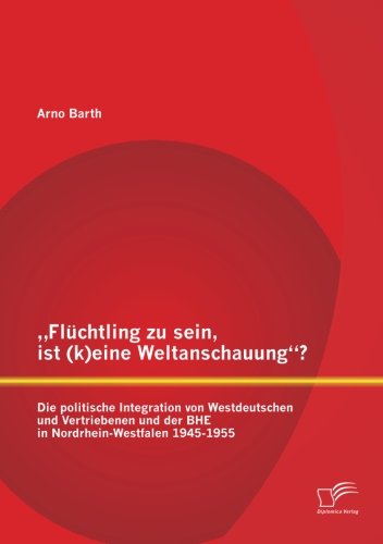 Cover for Arno Barth · Fluchtling Zu Sein, Ist (K)eine Weltanschauung? Die Politische Integration Von Westdeutschen Und Vertriebenen Und Der Bhe in Nordrhein-westfalen 1945 (Paperback Book) [German edition] (2013)