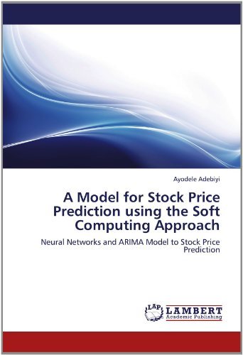 Cover for Ayodele Adebiyi · A Model for Stock Price Prediction Using the Soft Computing Approach: Neural Networks and Arima Model to Stock Price Prediction (Pocketbok) (2012)