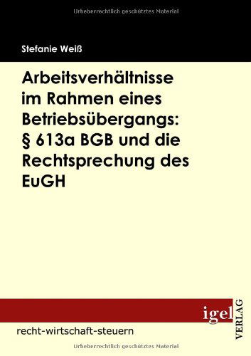 Cover for Stefanie Weiß · Arbeitsverhältnisse Im Rahmen Eines Betriebsübergangs: § 613a Bgb Und Die Rechtsprechung Des Eugh (Paperback Book) [German edition] (2009)