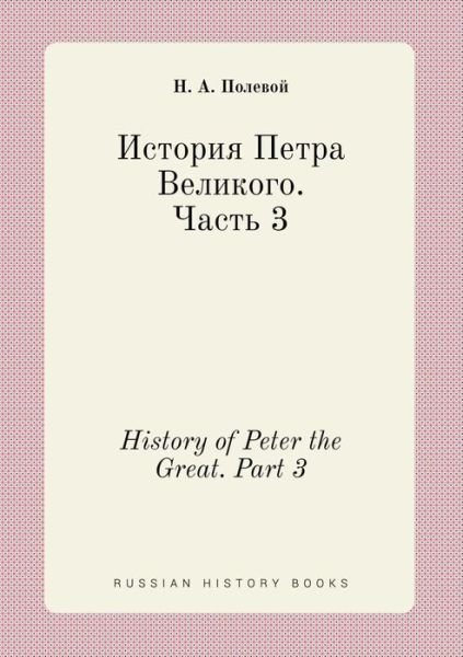 History of Peter the Great. Part 3 - N a Polevoj - Libros - Book on Demand Ltd. - 9785519399098 - 1 de marzo de 2015