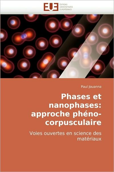 Cover for Paul Jouanna · Phases et Nanophases: Approche Phéno-corpusculaire: Voies Ouvertes en Science Des Matériaux (Paperback Book) [French edition] (2010)