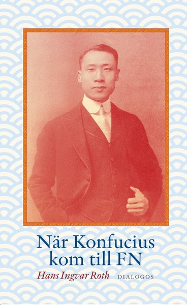 Cover for Hans Ingvar Roth · När Konfucius kom till FN : Peng Chun Chang och FN:s förklaring om de mänskliga rättigheterna (Inbunden Bok) (2016)