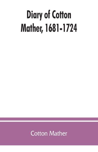 Diary of Cotton Mather, 1681-1724 - Cotton Mather - Books - Alpha Edition - 9789353863098 - September 1, 2019