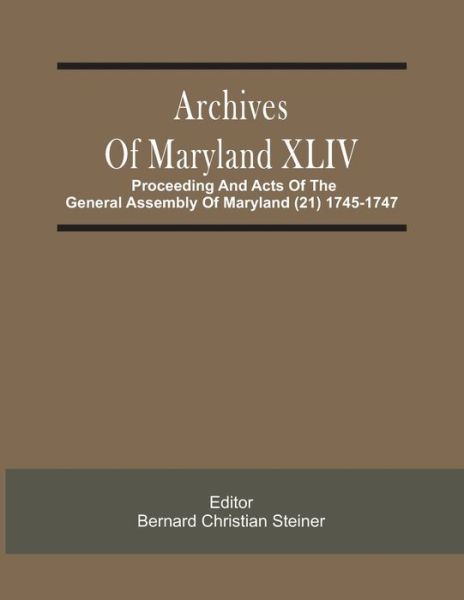 Cover for Bernard Christian Steiner · Archives Of Maryland XLIV; Proceeding And Acts Of The General Assembly Of Maryland (21) 1745-1747 (Taschenbuch) (2021)