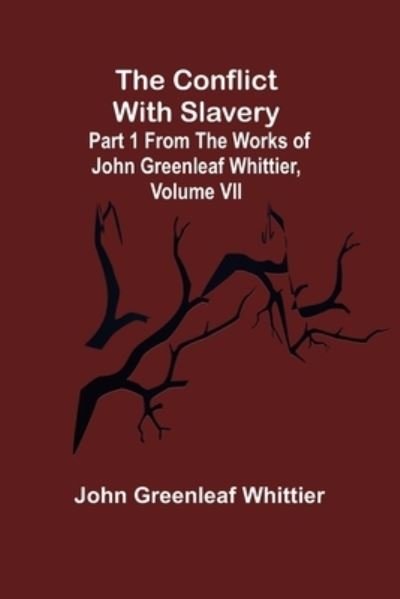 The Conflict With Slavery; Part 1 from The Works of John Greenleaf Whittier, Volume VII - John Greenleaf Whittier - Książki - Alpha Edition - 9789355898098 - 25 stycznia 2022
