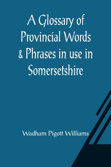 A Glossary of Provincial Words & Phrases in use in Somersetshire - Wadham Pigott Williams - Books - Alpha Edition - 9789356015098 - March 26, 2021
