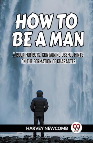 Cover for Newcomb Harvey · HOW TO BE A MAN:A BOOK FOR BOYS, CONTAINING USEFUL HINTS ON THE FORMATION OF CHARACTER (Edition2023) (Taschenbuch) (2023)