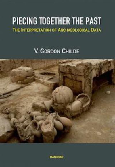 Piecing Together The Past: The Interpretation Of Archaeological Data - Gordon V. Childe - Books - Manohar Publishers and Distributors - 9789360805098 - October 20, 2024