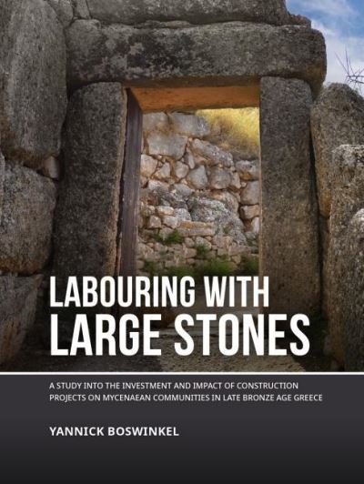 Cover for Yannick Boswinkel · Labouring with Large Stones: A Study into the Investment and Impact of Construction Projects on Mycenaean Communities in Late Bronze Age Greece (Paperback Book) (2021)