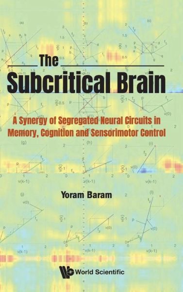 Cover for Baram, Yoram (Technion-israel Inst Of Tech, Israel) · Subcritical Brain, The: A Synergy Of Segregated Neural Circuits In Memory, Cognition And Sensorimotor Control (Hardcover Book) (2021)