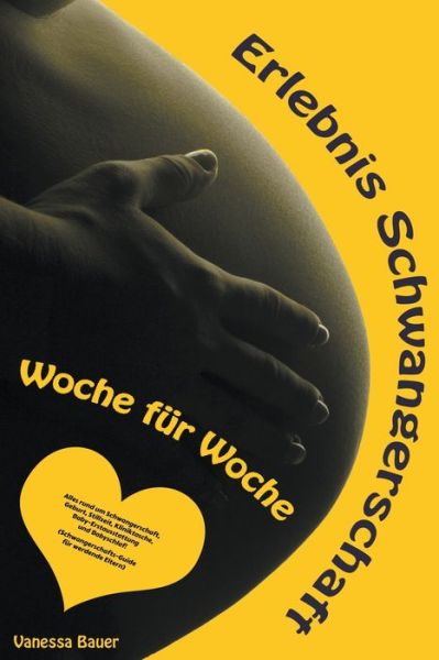 Cover for Vanessa Bauer · Erlebnis Schwangerschaft ... Woche fur Woche: Alles rund um Schwangerschaft, Geburt, Stillzeit, Kliniktasche, Baby-Erstausstattung und Babyschlaf! (Schwangerschafts-Guide fur werdende Eltern) (Paperback Book) (2021)