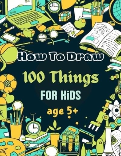 How To Draw 100 Things For Kids age 5+: Drawing Cute Style Step-by-Step Everythings  for your child - Med Chohaib med - Books - Independently published - 9798357137098 - October 6, 2022