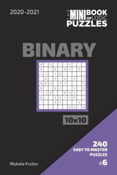 Cover for Mykola Krylov · The Mini Book Of Logic Puzzles 2020-2021. Binary 10x10 - 240 Easy To Master Puzzles. #6 (Pocketbok) (2020)