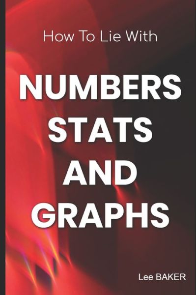 Cover for Lee Baker · How to Lie with Numbers, Stats &amp; Graphs (Paperback Book) (2020)