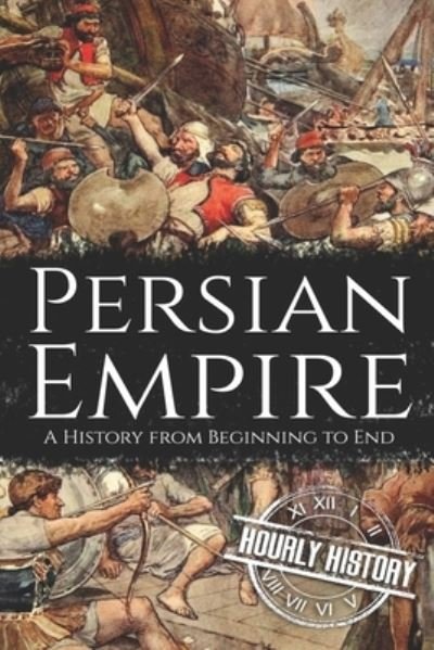 Persian Empire: A History from Beginning to End - Hourly History - Books - Independently Published - 9798703611098 - February 22, 2021