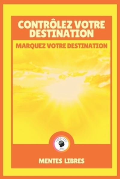 Cover for Mentes Libres · Controlez Votre Destination - Marquez Votre Destination (Paperback Book) (2021)