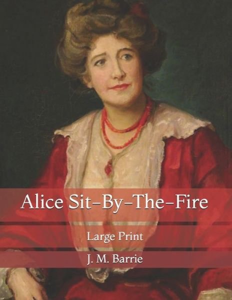 Cover for James Matthew Barrie · Alice Sit-By-The-Fire: Large Print (Paperback Book) (2021)