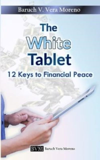 Cover for Baruch V Vera Moreno · The White Tablet: 12 Keys To Financial Peace (Paperback Book) (2022)