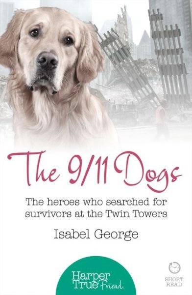 Cover for Isabel George · The 9/11 Dogs: The Heroes Who Searched for Survivors at Ground Zero - HarperTrue Friend – A Short Read (Taschenbuch) (2015)