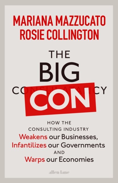 The Big Con: How the Consulting Industry Weakens our Businesses, Infantilizes our Governments and Warps our Economies - Mariana Mazzucato - Böcker - Penguin Books Ltd - 9780241573099 - 23 februari 2023