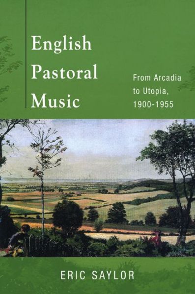 Cover for Eric Saylor · English Pastoral Music: From Arcadia to Utopia, 1900-1955 (Hardcover Book) (2017)