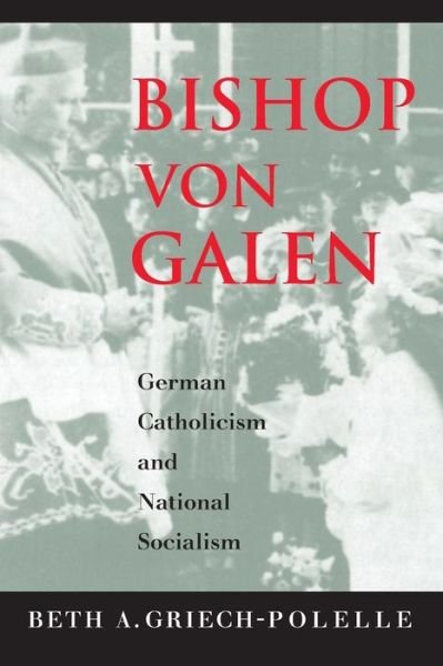 Cover for Beth A. Griech-Polelle · Bishop von Galen: German Catholicism and National Socialism (Paperback Bog) (2014)
