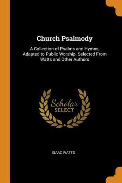 Cover for Isaac Watts · Church Psalmody A Collection of Psalms and Hymns, Adapted to Public Worship. Selected from Watts and Other Authors (Paperback Book) (2018)