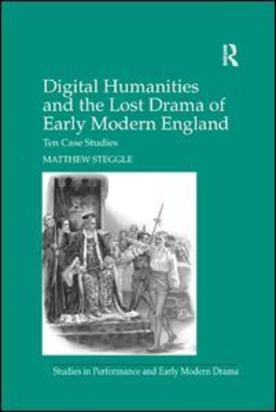 Cover for Matthew Steggle · Digital Humanities and the Lost Drama of Early Modern England: Ten Case Studies - Studies in Performance and Early Modern Drama (Paperback Book) (2019)