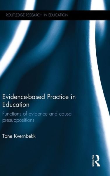 Evidence-based Practice in Education: Functions of evidence and causal presuppositions - Routledge Research in Education - Kvernbekk, Tone (University of Oslo, Norway) - Bøker - Taylor & Francis Ltd - 9780415839099 - 3. august 2015