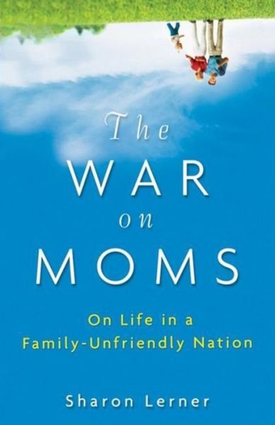Cover for Sharon Lerner · The War on Moms: on Life in a Family Unfriendly Nation (Hardcover bog) (2010)