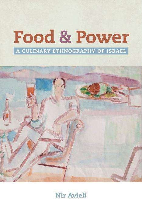 Cover for Nir Avieli · Food and Power: A Culinary Ethnography of Israel - California Studies in Food and Culture (Hardcover Book) (2017)