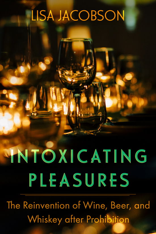 Cover for Lisa Jacobson · Intoxicating Pleasures: The Reinvention of Wine, Beer, and Whiskey after Prohibition - California Studies in Food and Culture (Hardcover Book) (2024)