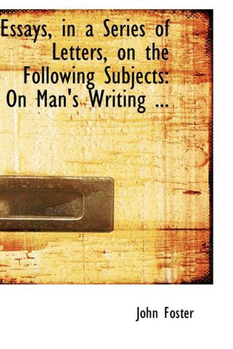 Cover for John Foster · Essays, in a Series of Letters, on the Following Subjects: on Man's Writing ... (Hardcover Book) (2008)