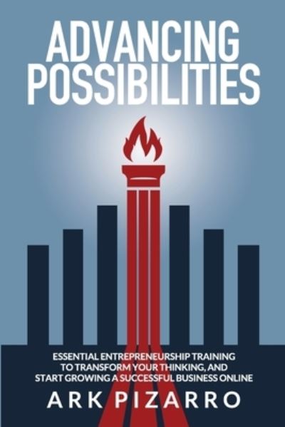 Advancing Possibilities : Essential Entrepreneurship Training To Transform Your Thinking, and Start Growing a Successful Business Online - Ark Pizarro - Books - Storyteller Publishing - 9780578794099 - January 27, 2021