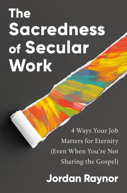 Cover for Jordan Raynor · The Sacredness of Secular Work: 4 Ways Your Job Matters for Eternity (Even When You're Not Sharing the Gospel) (Innbunden bok) (2024)
