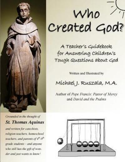 Who Created God? : A Teacher's Guidebook for Answering Children's Tough Questions about God - Michael J Ruszala - Books - Vox Clamans Publications - 9780692713099 - May 9, 2016