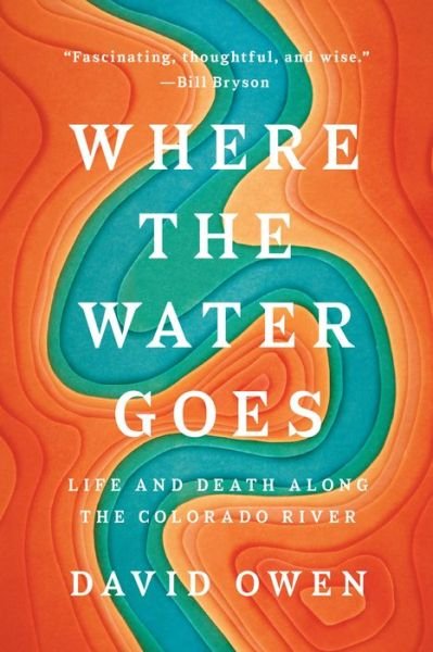Cover for David Owen · Where the Water Goes: Life and Death Across the Colorado River (Paperback Book) (2018)