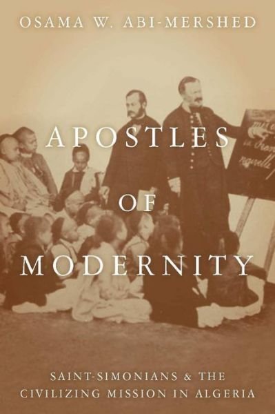 Apostles of Modernity: Saint-Simonians and the Civilizing Mission in Algeria - Osama Abi-Mershed - Bøker - Stanford University Press - 9780804769099 - 10. mai 2010