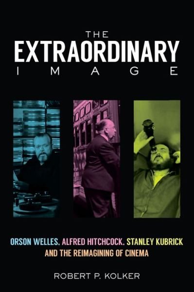 Cover for Robert P. Kolker · The Extraordinary Image: Orson Welles, Alfred Hitchcock, Stanley Kubrick, and the Reimagining of Cinema (Hardcover Book) (2016)